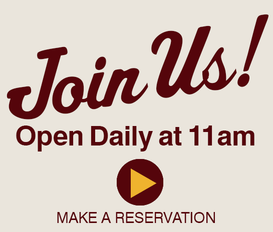 Join Us. Open daily at 11am. Click to make a reservation or press escape to close dialog box